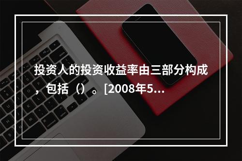 投资人的投资收益率由三部分构成，包括（）。[2008年5月二