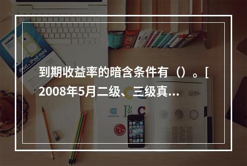 到期收益率的暗含条件有（）。[2008年5月二级、三级真题]