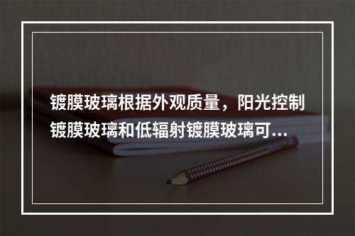 镀膜玻璃根据外观质量，阳光控制镀膜玻璃和低辐射镀膜玻璃可以分