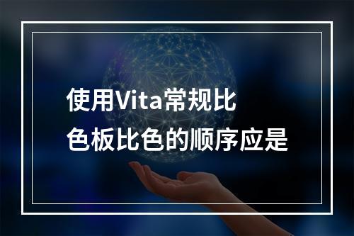 使用Vita常规比色板比色的顺序应是