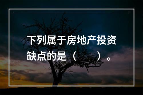 下列属于房地产投资缺点的是（　　）。