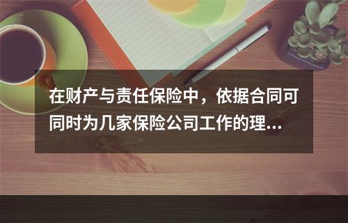 在财产与责任保险中，依据合同可同时为几家保险公司工作的理赔员