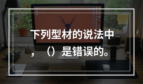 下列型材的说法中，（）是错误的。