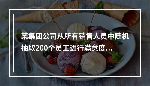 某集团公司从所有销售人员中随机抽取200个员工进行满意度调查