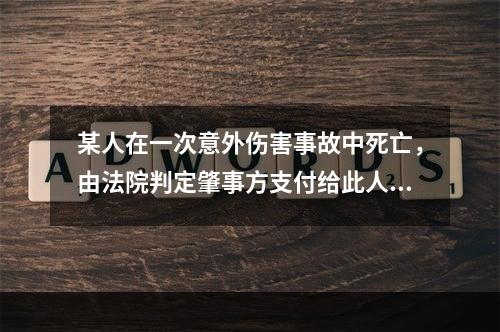 某人在一次意外伤害事故中死亡，由法院判定肇事方支付给此人家属