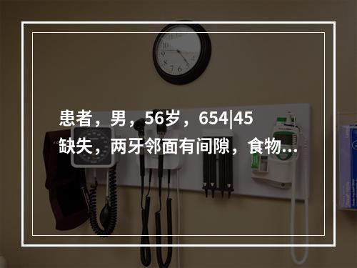 患者，男，56岁，654|45缺失，两牙邻面有间隙，食物嵌塞