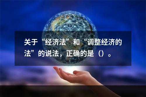 关于“经济法”和“调整经济的法”的说法，正确的是（）。