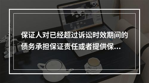 保证人对已经超过诉讼时效期间的债务承担保证责任或者提供保证的