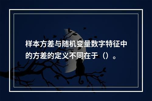 样本方差与随机变量数字特征中的方差的定义不同在于（）。