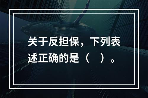 关于反担保，下列表述正确的是（　）。