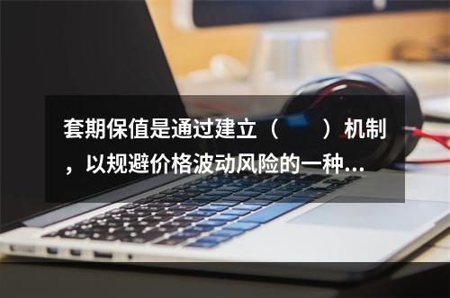 套期保值是通过建立（　　）机制，以规避价格波动风险的一种交易