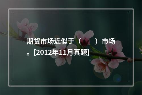 期货市场近似于（　　）市场。[2012年11月真题]