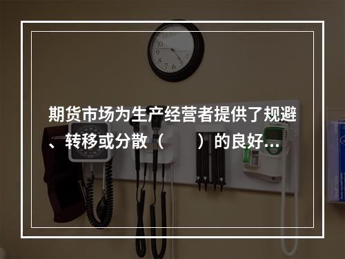 期货市场为生产经营者提供了规避、转移或分散（　　）的良好途径