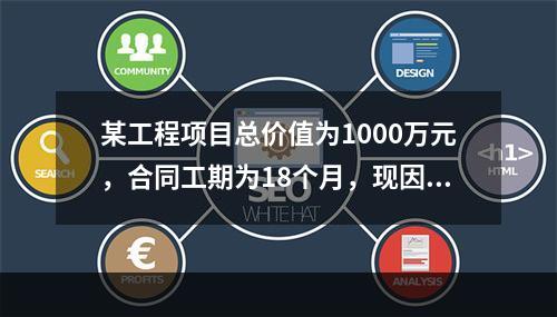 某工程项目总价值为1000万元，合同工期为18个月，现因建设