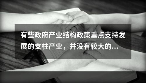 有些政府产业结构政策重点支持发展的支柱产业，并没有较大的增长