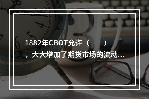 1882年CBOT允许（　　），大大增加了期货市场的流动性。