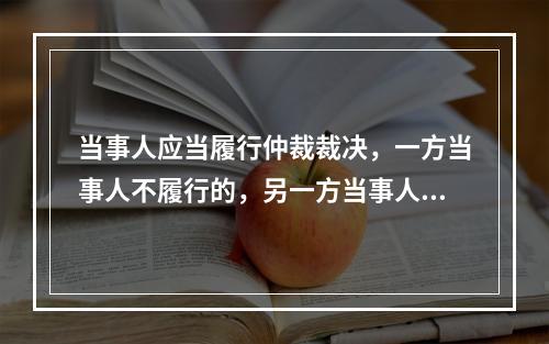 当事人应当履行仲裁裁决，一方当事人不履行的，另一方当事人可以