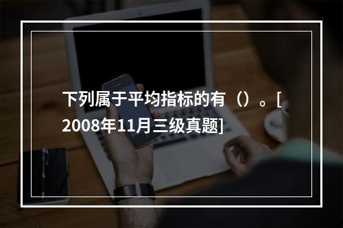 下列属于平均指标的有（）。[2008年11月三级真题]