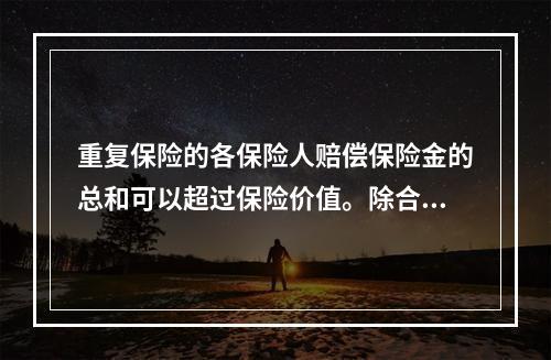 重复保险的各保险人赔偿保险金的总和可以超过保险价值。除合同另