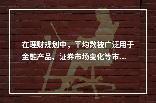 在理财规划中，平均数被广泛用于金融产品、证券市场变化等市场分