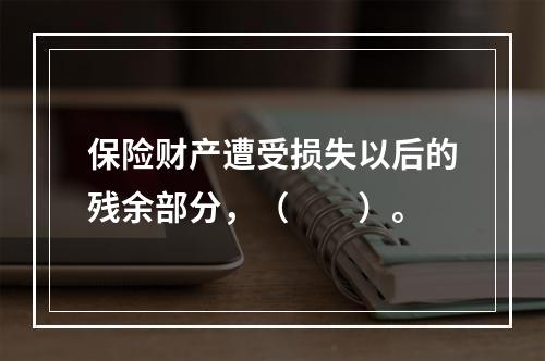 保险财产遭受损失以后的残余部分，（　　）。