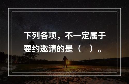 下列各项，不一定属于要约邀请的是（　）。