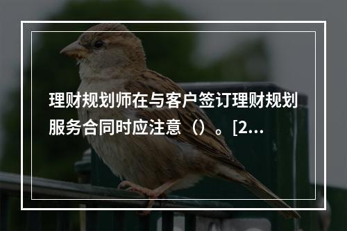 理财规划师在与客户签订理财规划服务合同时应注意（）。[200