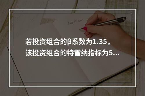 若投资组合的β系数为1.35，该投资组合的特雷纳指标为5%