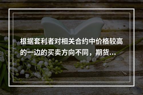 根据套利者对相关合约中价格较高的一边的买卖方向不同，期货价差