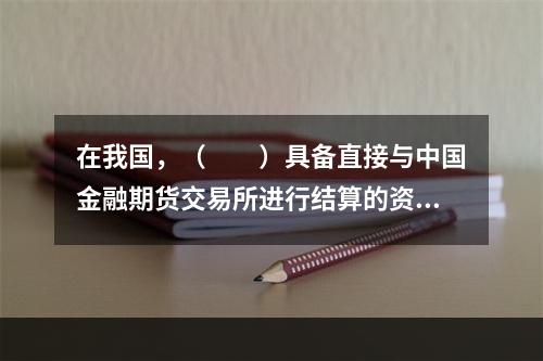 在我国，（　　）具备直接与中国金融期货交易所进行结算的资格。