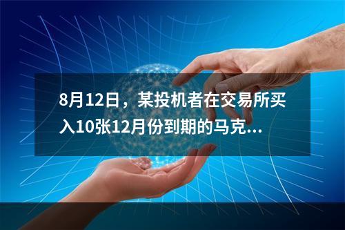 8月12日，某投机者在交易所买入10张12月份到期的马克期货