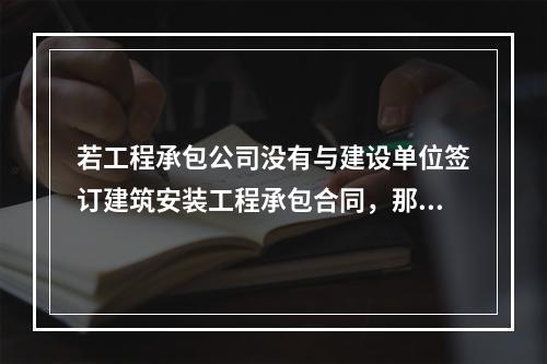 若工程承包公司没有与建设单位签订建筑安装工程承包合同，那么工