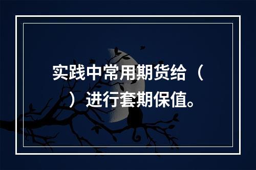 实践中常用期货给（　　）进行套期保值。