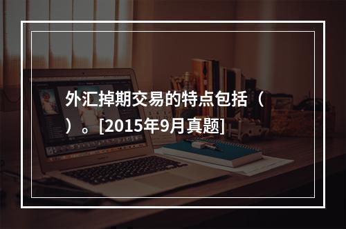 外汇掉期交易的特点包括（　　）。[2015年9月真题]