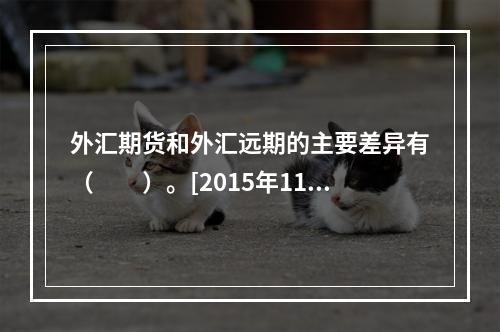 外汇期货和外汇远期的主要差异有（　　）。[2015年11月真