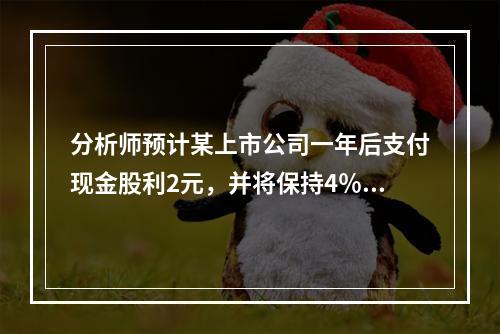 分析师预计某上市公司一年后支付现金股利2元，并将保持4％的