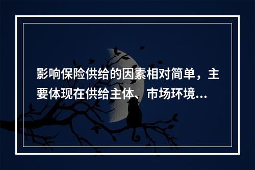 影响保险供给的因素相对简单，主要体现在供给主体、市场环境和（