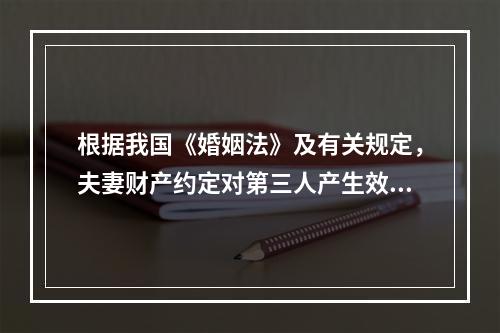 根据我国《婚姻法》及有关规定，夫妻财产约定对第三人产生效力