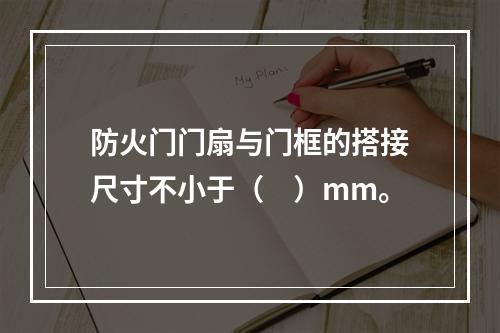 防火门门扇与门框的搭接尺寸不小于（　）mm。