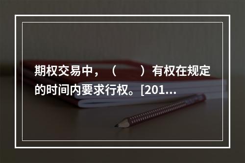 期权交易中，（　　）有权在规定的时间内要求行权。[2012年