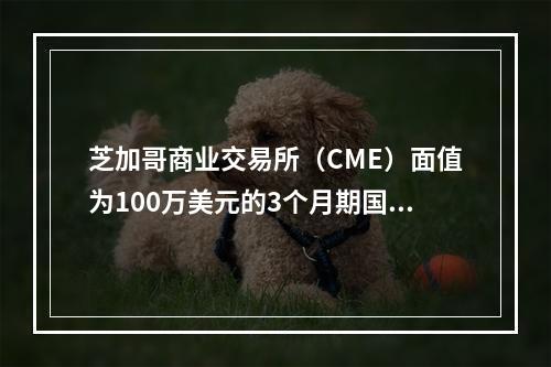 芝加哥商业交易所（CME）面值为100万美元的3个月期国债期