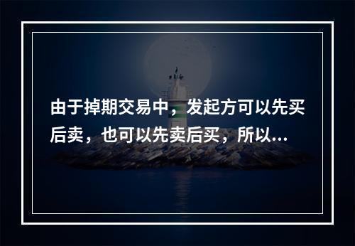 由于掉期交易中，发起方可以先买后卖，也可以先卖后买，所以发起