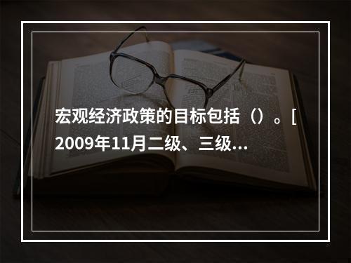 宏观经济政策的目标包括（）。[2009年11月二级、三级真题