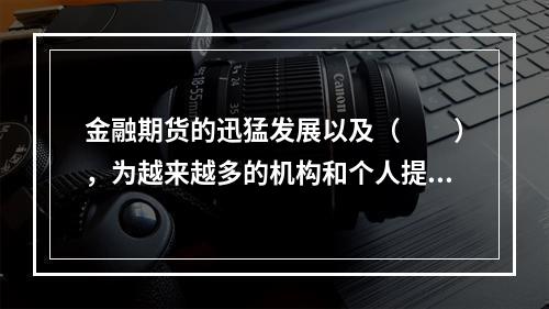 金融期货的迅猛发展以及（　　），为越来越多的机构和个人提供了