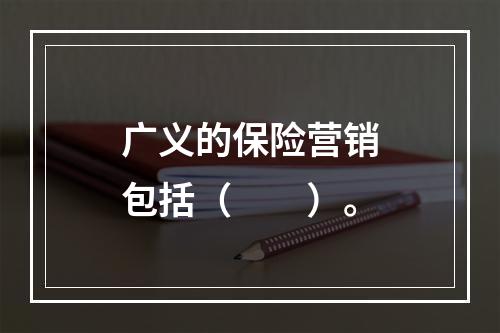 广义的保险营销包括（　　）。