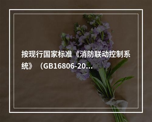 按现行国家标准《消防联动控制系统》（GB16806-2006