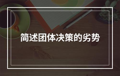 简述团体决策的劣势