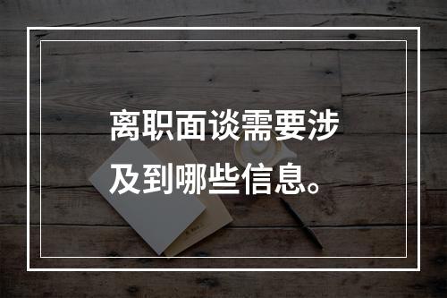 离职面谈需要涉及到哪些信息。