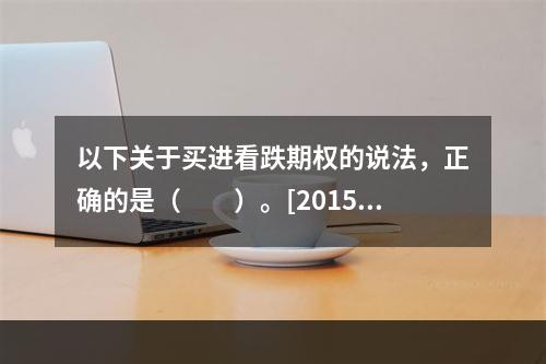 以下关于买进看跌期权的说法，正确的是（　　）。[2015年3