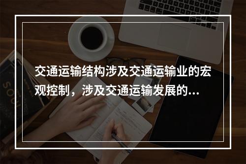 交通运输结构涉及交通运输业的宏观控制，涉及交通运输发展的全局